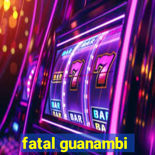 fatal guanambi